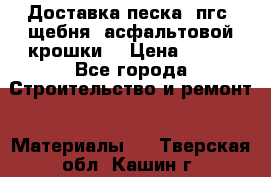 Доставка песка, пгс, щебня, асфальтовой крошки. › Цена ­ 400 - Все города Строительство и ремонт » Материалы   . Тверская обл.,Кашин г.